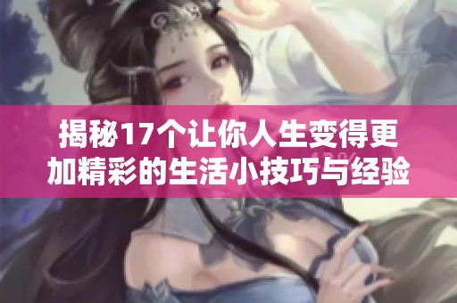 揭秘17个让你人生变得更加精彩的生活小技巧与经验分享