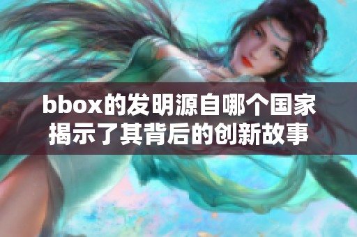 bbox的发明源自哪个国家揭示了其背后的创新故事