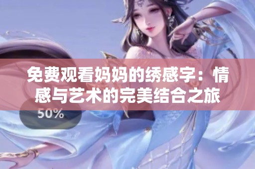 免费观看妈妈的绣感字：情感与艺术的完美结合之旅