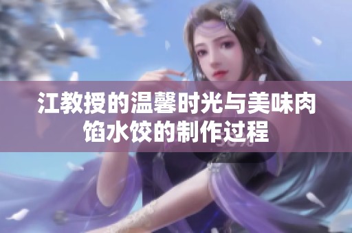 江教授的温馨时光与美味肉馅水饺的制作过程