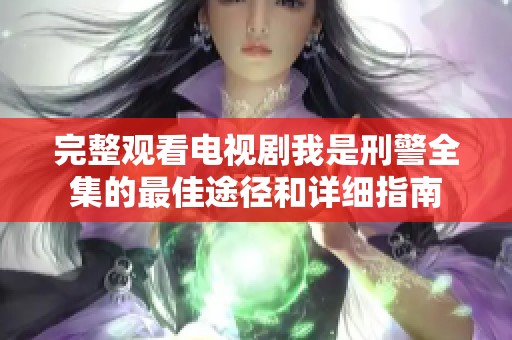完整观看电视剧我是刑警全集的最佳途径和详细指南