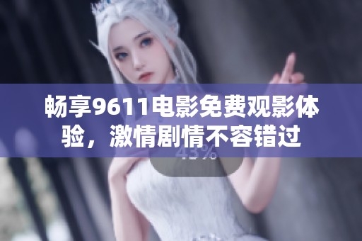畅享9611电影免费观影体验，激情剧情不容错过