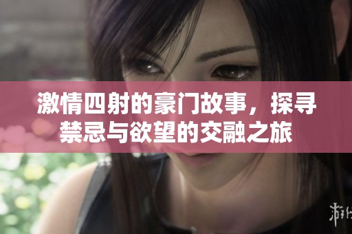 激情四射的豪门故事，探寻禁忌与欲望的交融之旅