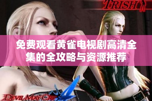 免费观看黄雀电视剧高清全集的全攻略与资源推荐