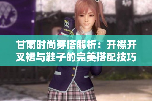 甘雨时尚穿搭解析：开襟开叉裙与鞋子的完美搭配技巧