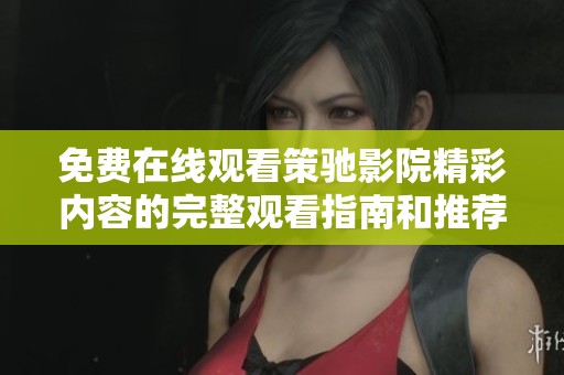 免费在线观看策驰影院精彩内容的完整观看指南和推荐