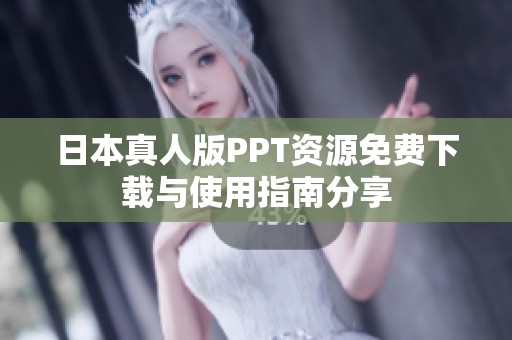 日本真人版PPT资源免费下载与使用指南分享
