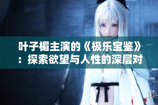 叶子楣主演的《极乐宝鉴》：探索欲望与人性的深层对话