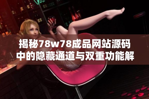 揭秘78w78成品网站源码中的隐藏通道与双重功能解析