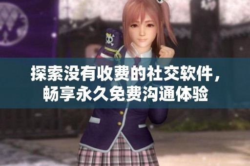 探索没有收费的社交软件，畅享永久免费沟通体验