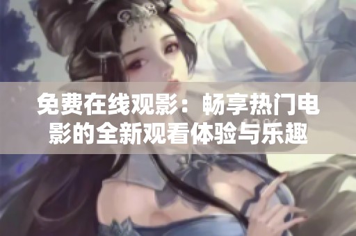 免费在线观影：畅享热门电影的全新观看体验与乐趣