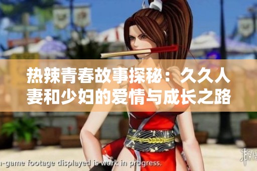 热辣青春故事探秘：久久人妻和少妇的爱情与成长之路
