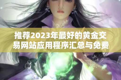 推荐2023年最好的黄金交易网站应用程序汇总与免费下载信息