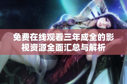 免费在线观看三年成全的影视资源全面汇总与解析