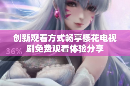 创新观看方式畅享樱花电视剧免费观看体验分享