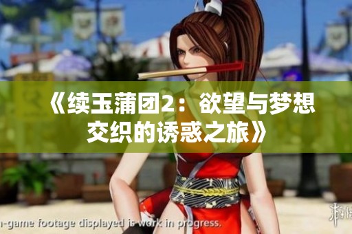 《续玉蒲团2：欲望与梦想交织的诱惑之旅》