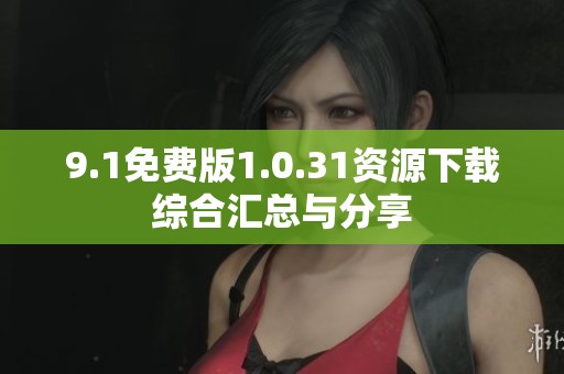 9.1免费版1.0.31资源下载综合汇总与分享