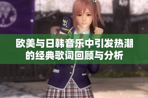 欧美与日韩音乐中引发热潮的经典歌词回顾与分析