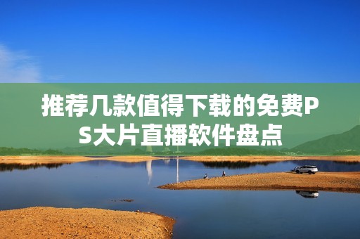 推荐几款值得下载的免费PS大片直播软件盘点
