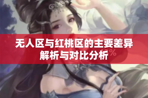 无人区与红桃区的主要差异解析与对比分析