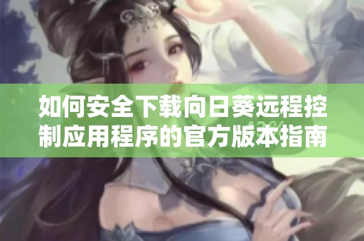 如何安全下载向日葵远程控制应用程序的官方版本指南