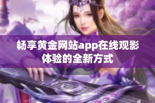 畅享黄金网站app在线观影体验的全新方式