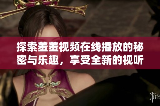 探索羞羞视频在线播放的秘密与乐趣，享受全新的视听体验