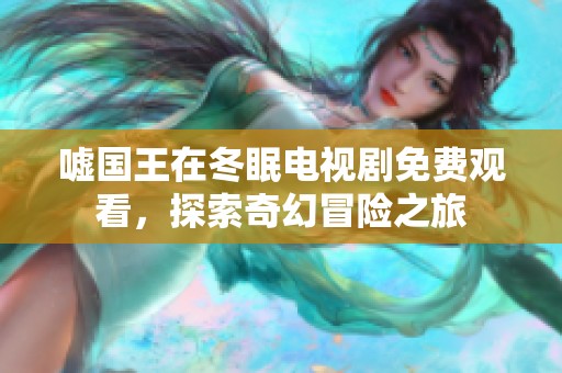 嘘国王在冬眠电视剧免费观看，探索奇幻冒险之旅