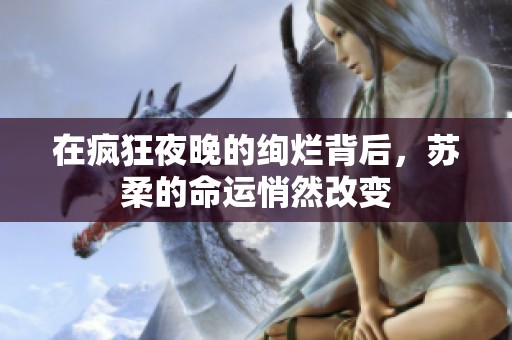 在疯狂夜晚的绚烂背后，苏柔的命运悄然改变
