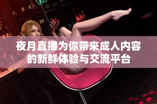 夜月直播为你带来成人内容的新鲜体验与交流平台