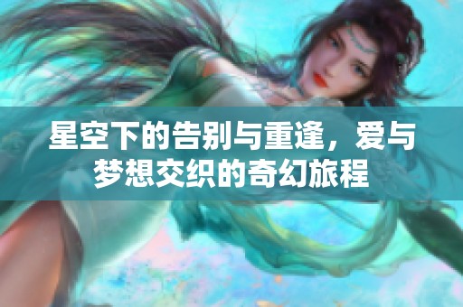 星空下的告别与重逢，爱与梦想交织的奇幻旅程