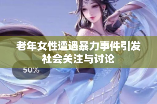老年女性遭遇暴力事件引发社会关注与讨论