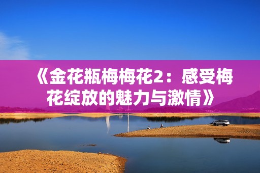 《金花瓶梅梅花2：感受梅花绽放的魅力与激情》