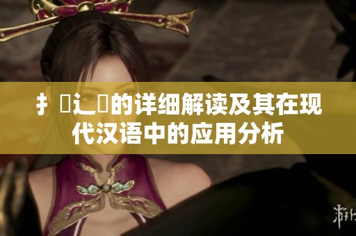 扌喿辶畐的详细解读及其在现代汉语中的应用分析