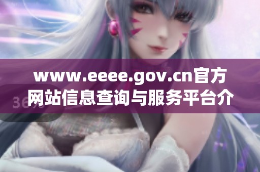www.eeee.gov.cn官方网站信息查询与服务平台介绍
