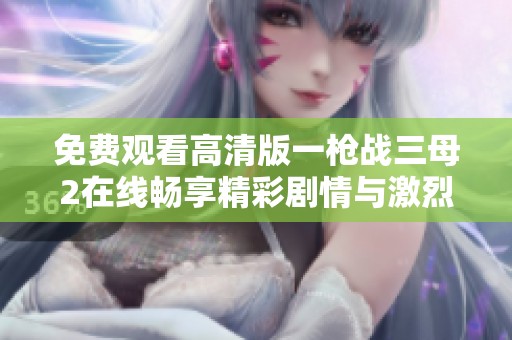 免费观看高清版一枪战三母2在线畅享精彩剧情与激烈打斗