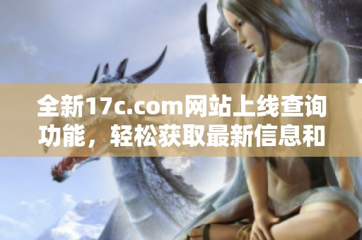 全新17c.com网站上线查询功能，轻松获取最新信息和服务