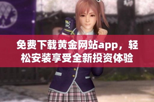 免费下载黄金网站app，轻松安装享受全新投资体验