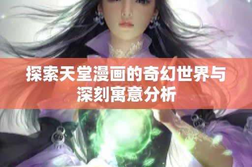 探索天堂漫画的奇幻世界与深刻寓意分析