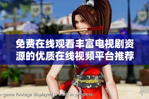 免费在线观看丰富电视剧资源的优质在线视频平台推荐