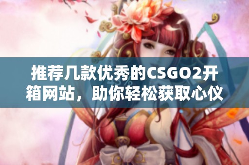 推荐几款优秀的CSGO2开箱网站，助你轻松获取心仪物品