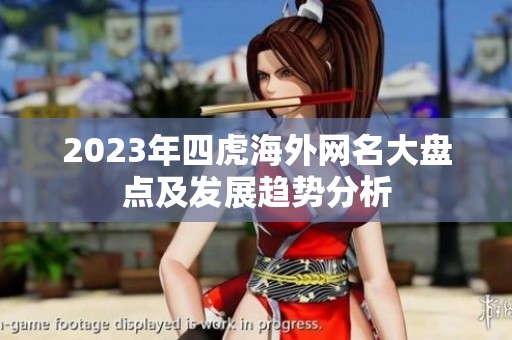 2023年四虎海外网名大盘点及发展趋势分析