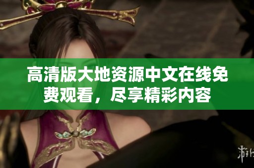 高清版大地资源中文在线免费观看，尽享精彩内容