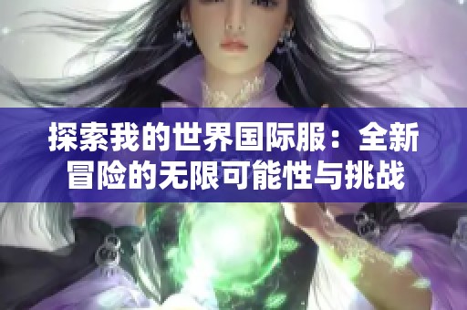 探索我的世界国际服：全新冒险的无限可能性与挑战