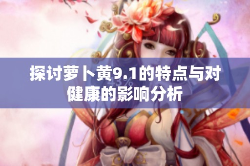 探讨萝卜黄9.1的特点与对健康的影响分析