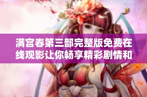 满宫春第三部完整版免费在线观影让你畅享精彩剧情和角色互动