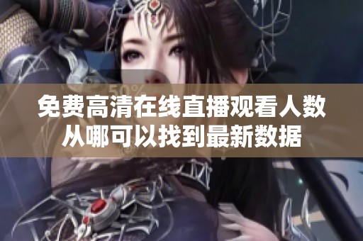 免费高清在线直播观看人数从哪可以找到最新数据