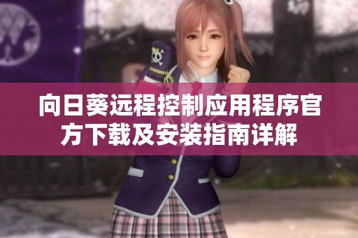 向日葵远程控制应用程序官方下载及安装指南详解
