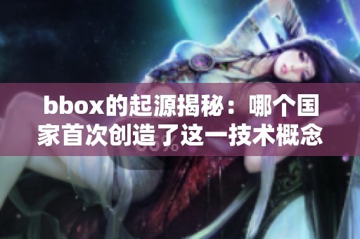 bbox的起源揭秘：哪个国家首次创造了这一技术概念