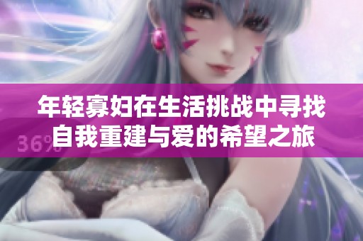 年轻寡妇在生活挑战中寻找自我重建与爱的希望之旅
